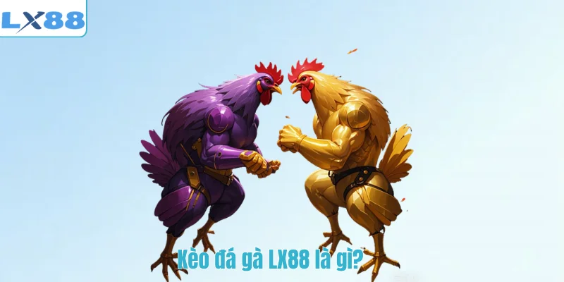 Kèo đá gà LX88 là gì?