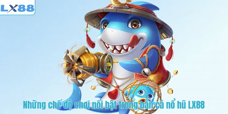 Những chế độ chơi nổi bật trong bắn cá nổ hũ LX88